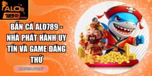 Bắn Cá Alo789 - Nhà Phát Hành Uy Tín Và Game Đáng Thử