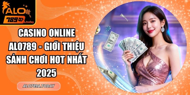 Casino Online Alo789 - Giới Thiệu Sảnh Chơi Hot Nhất 2025