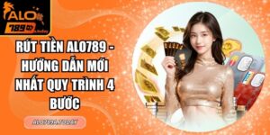 Rút Tiền Alo789 - Hướng Dẫn Mới Nhất Quy Trình 4 Bước