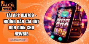 Tải App Alo789 - Hướng Dẫn Cài Đặt Đơn Giản Cho Newbie