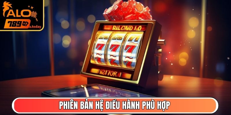 Phiên bản hệ điều hành phù hợp