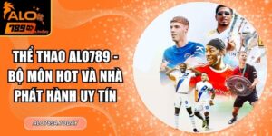 Thể Thao Alo789 - Bộ Môn Hot Và Nhà Phát Hành Uy Tín