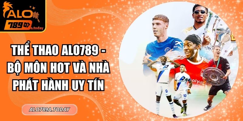 Thể Thao Alo789 - Bộ Môn Hot Và Nhà Phát Hành Uy Tín